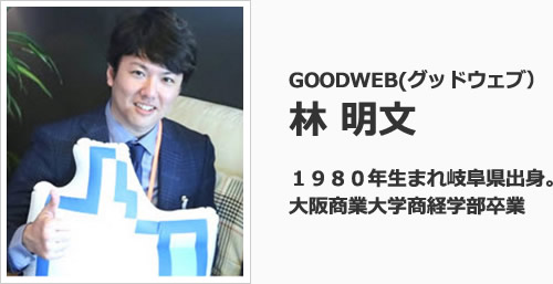 GOODWEB(グッドウェブ） 林 明文  １９８０年生まれ岐阜県出身。 大阪商業大学商経学部卒業