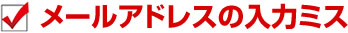 メールアドレスの入力ミス
