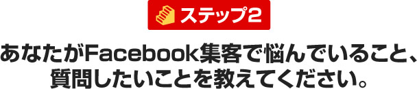 あなたがFacebook集客で悩んでいること、 質問したいことを教えてください。