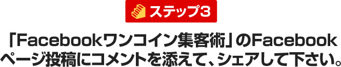 「Facebookワンコイン集客術」のFacebook ページ投稿にコメントを添えて、シェアして下さい。