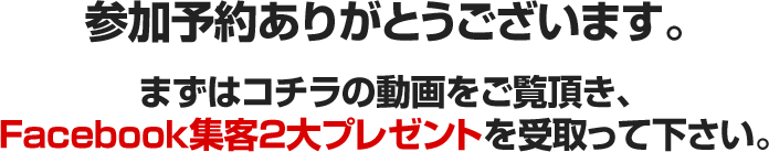 参加予約ありがとうございます。まずはコチラの動画をご覧頂き、Facebook集客２大プレゼントを受取って下さい。